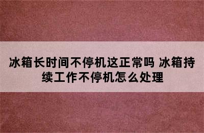 冰箱长时间不停机这正常吗 冰箱持续工作不停机怎么处理